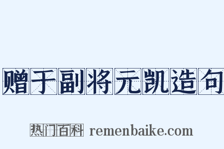 赠于副将元凯造句是什么意思的图片